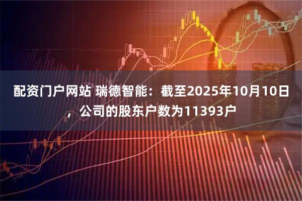 配资门户网站 瑞德智能：截至2025年10月10日，公司的股东户数为11393户