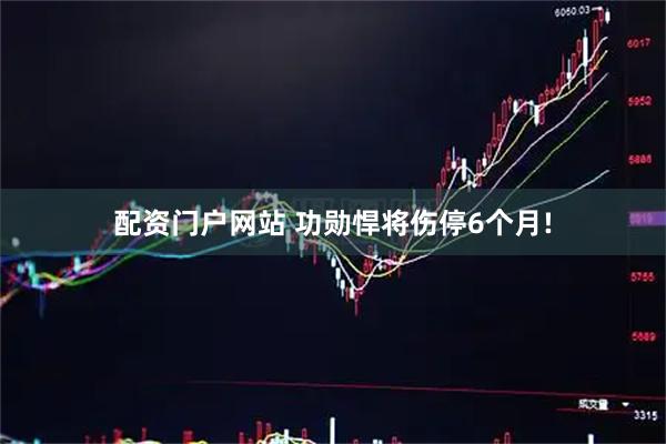 配资门户网站 功勋悍将伤停6个月!
