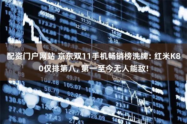 配资门户网站 京东双11手机畅销榜洗牌: 红米K80仅排第八, 第一至今无人能敌!