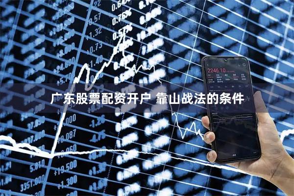 广东股票配资开户 靠山战法的条件