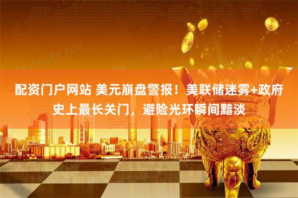 配资门户网站 美元崩盘警报！美联储迷雾+政府史上最长关门，避险光环瞬间黯淡