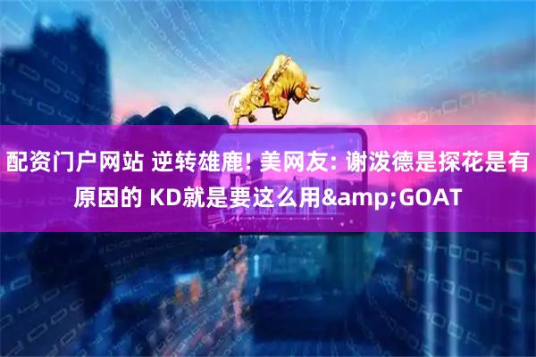 配资门户网站 逆转雄鹿! 美网友: 谢泼德是探花是有原因的 KD就是要这么用&GOAT