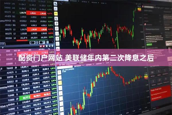 配资门户网站 美联储年内第二次降息之后