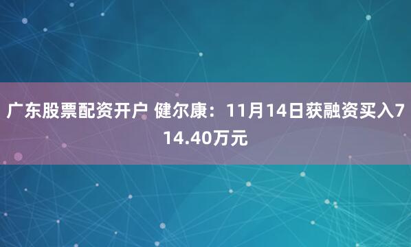广东股票配资开户 健尔康：11月14日获融资买入714.40万元