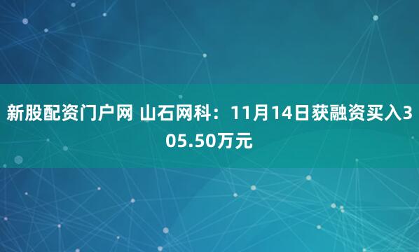 新股配资门户网 山石网科：11月14日获融资买入305.50万元