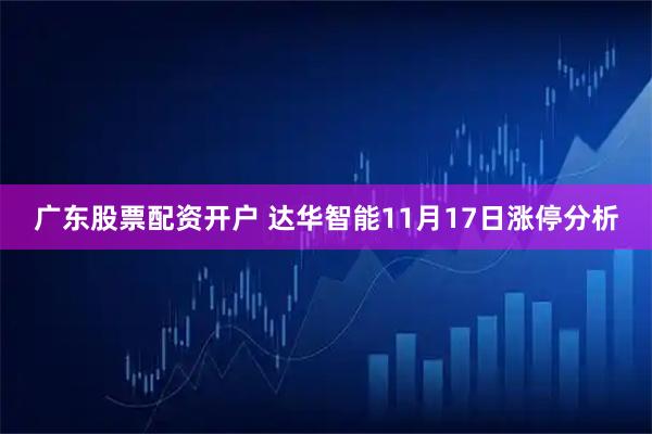 广东股票配资开户 达华智能11月17日涨停分析