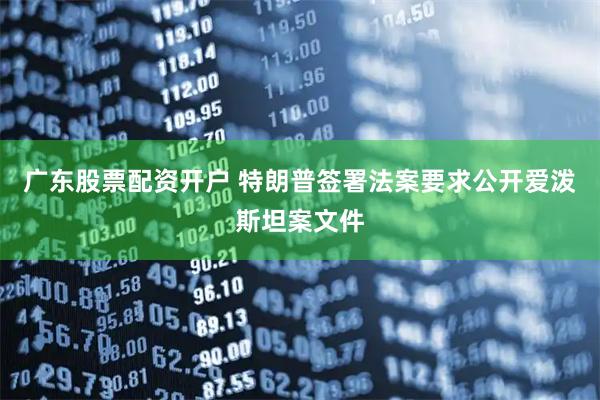 广东股票配资开户 特朗普签署法案要求公开爱泼斯坦案文件