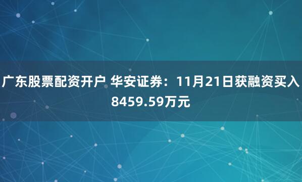 广东股票配资开户 华安证券：11月21日获融资买入8459.59万元