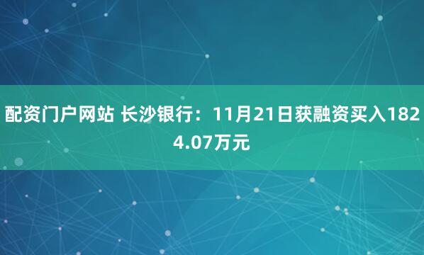 配资门户网站 长沙银行：11月21日获融资买入1824.07万元