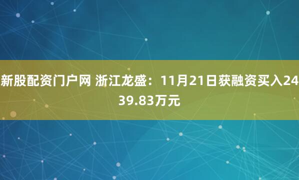新股配资门户网 浙江龙盛：11月21日获融资买入2439.83万元