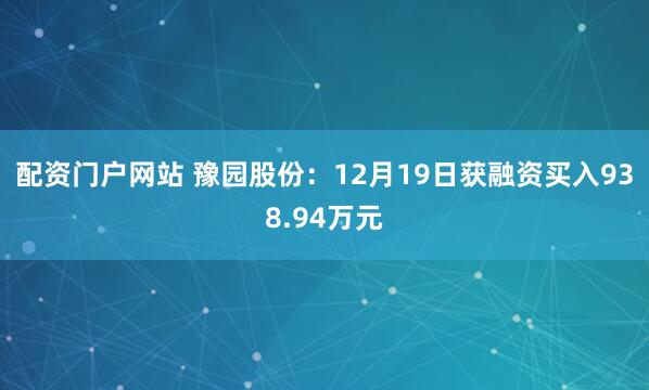 配资门户网站 豫园股份：12月19日获融资买入938.94万元
