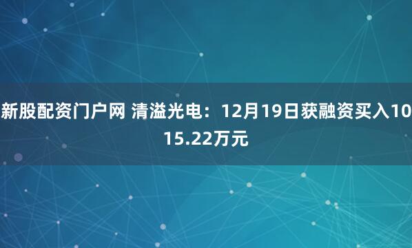新股配资门户网 清溢光电：12月19日获融资买入1015.22万元