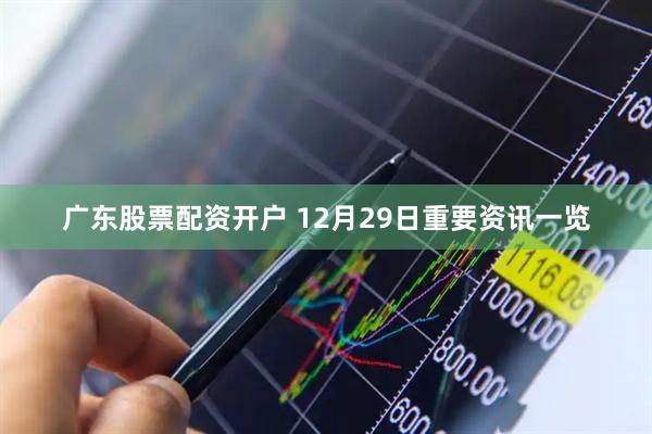广东股票配资开户 12月29日重要资讯一览