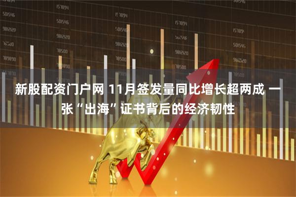 新股配资门户网 11月签发量同比增长超两成 一张“出海”证书背后的经济韧性