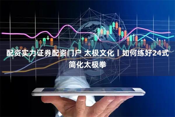 配资实力证券配资门户 太极文化丨如何练好24式简化太极拳