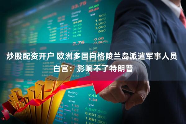 炒股配资开户 欧洲多国向格陵兰岛派遣军事人员 白宫：影响不了特朗普