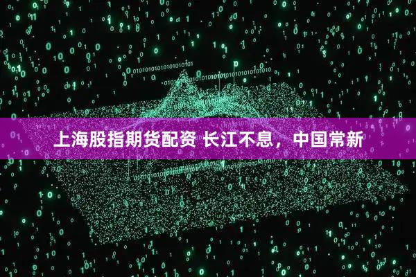 上海股指期货配资 长江不息，中国常新