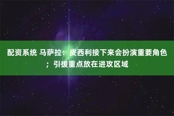 配资系统 马萨拉：皮西利接下来会扮演重要角色；引援重点放在进攻区域