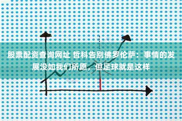 股票配资查询网址 哲科告别佛罗伦萨：事情的发展没如我们所愿，但足球就是这样