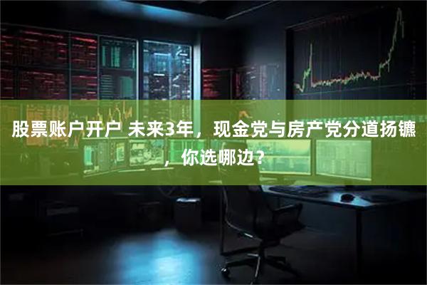 股票账户开户 未来3年，现金党与房产党分道扬镳，你选哪边？