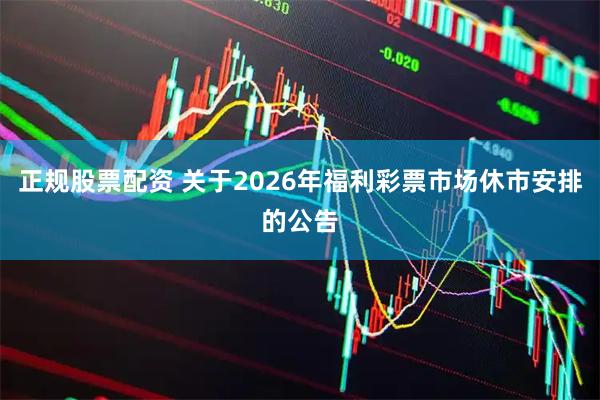 正规股票配资 关于2026年福利彩票市场休市安排的公告