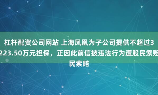 杠杆配资公司网站 上海凤凰为子公司提供不超过3223.50万元担保，正因此前信披违法行为遭股民索赔