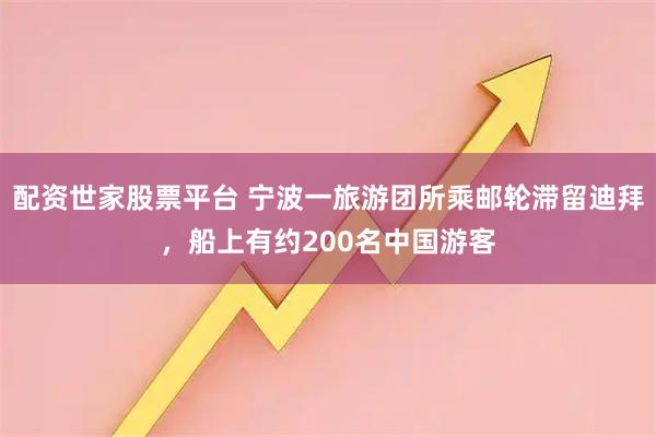 配资世家股票平台 宁波一旅游团所乘邮轮滞留迪拜，船上有约200名中国游客
