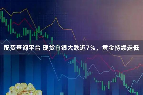 配资查询平台 现货白银大跌近7％，黄金持续走低