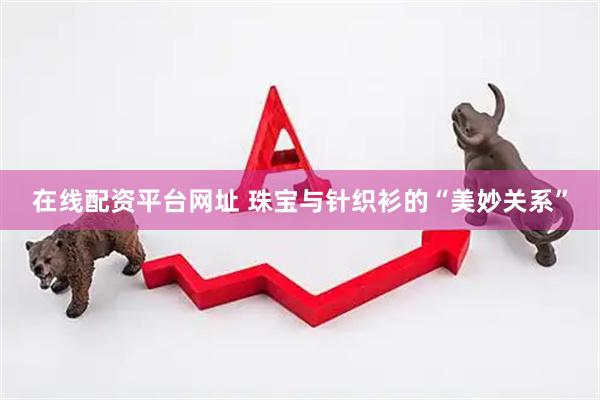 在线配资平台网址 珠宝与针织衫的“美妙关系”