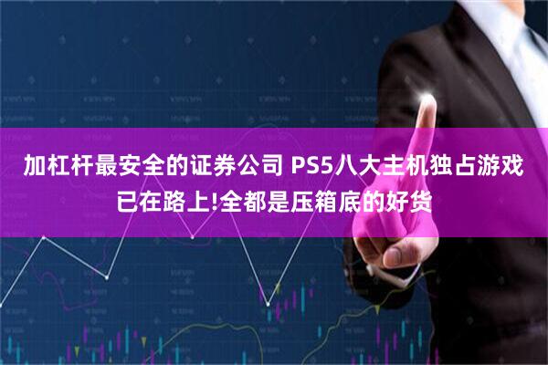 加杠杆最安全的证券公司 PS5八大主机独占游戏已在路上!全都是压箱底的好货