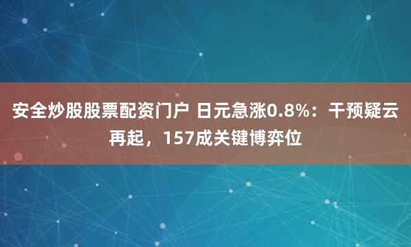 安全炒股股票配资门户 日元急涨0.8%：干预疑云再起，157成关键博弈位