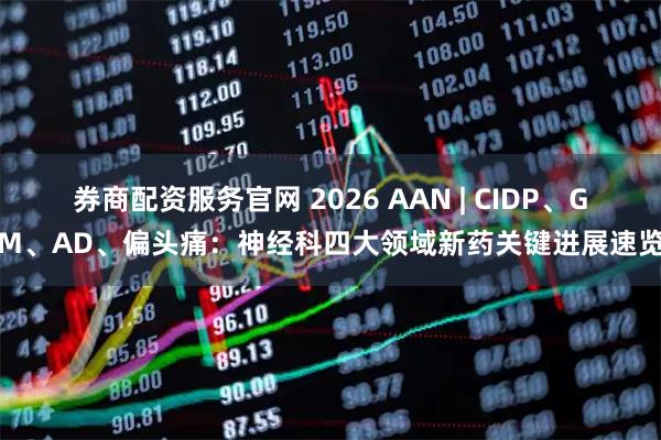 券商配资服务官网 2026 AAN | CIDP、GM、AD、偏头痛：神经科四大领域新药关键进展速览