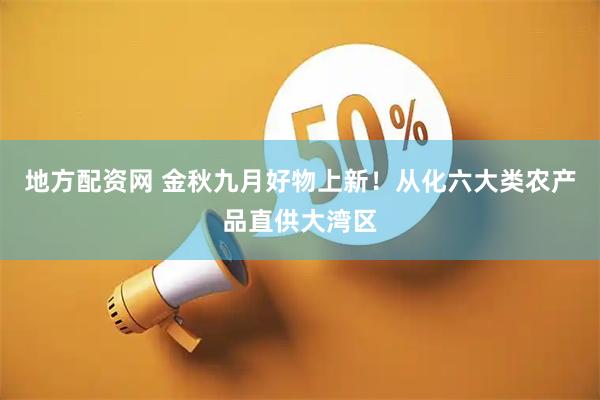地方配资网 金秋九月好物上新！从化六大类农产品直供大湾区